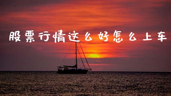 股票行情这么好怎么上车_https://qh.lansai.wang_股票新闻_第1张