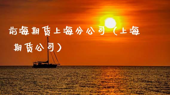 前海期货上海分公司（上海 期货公司）_https://qh.lansai.wang_股票技术分析_第1张