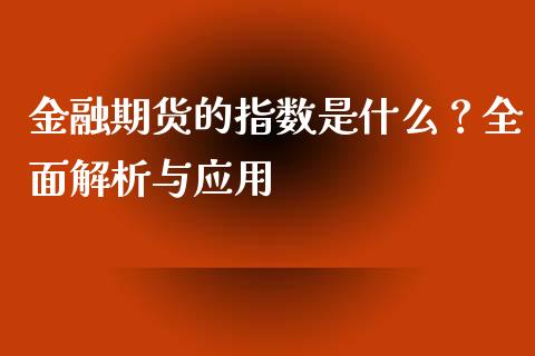 金融期货的指数是什么？全面解析与应用_https://qh.lansai.wang_海康威视股票_第1张