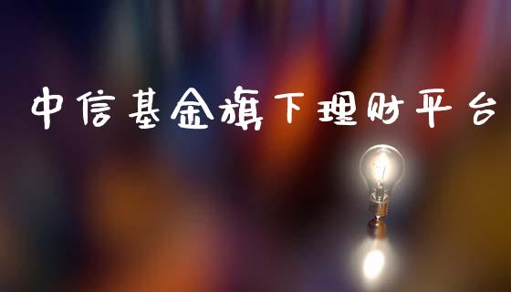 中信基金旗下理财平台_https://qh.lansai.wang_期货理财_第1张