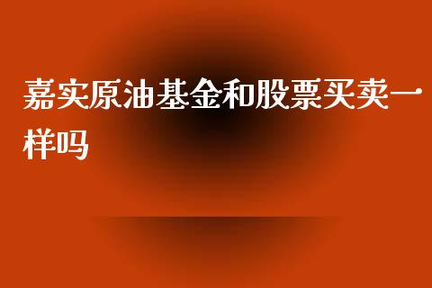 嘉实原油基金和股票买卖一样吗_https://qh.lansai.wang_期货理财_第1张