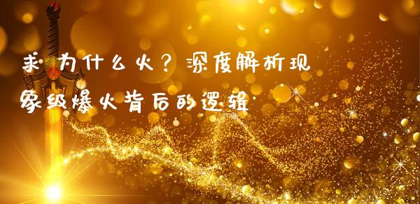 求 为什么火？深度解析现象级爆火背后的逻辑_https://qh.lansai.wang_股票新闻_第1张