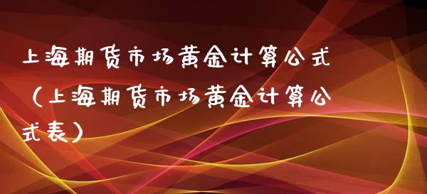 上海期货市场黄金计算公式（上海期货市场黄金计算公式表）_https://qh.lansai.wang_期货喊单_第1张