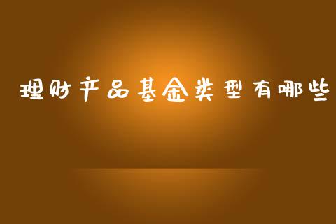 理财产品基金类型有哪些_https://qh.lansai.wang_期货理财_第1张