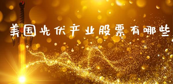 美国光伏产业股票有哪些_https://qh.lansai.wang_新股数据_第1张