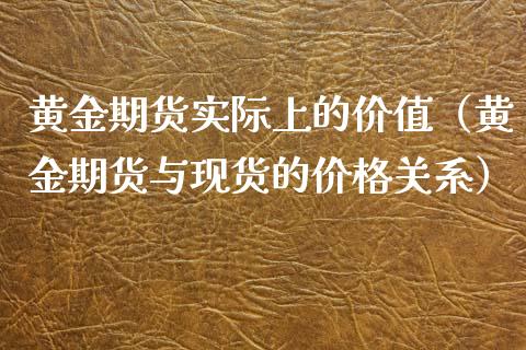 黄金期货实际上的价值（黄金期货与现货的价格关系）_https://qh.lansai.wang_股票技术分析_第1张