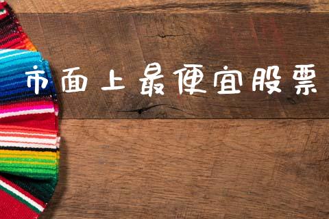 市面上最便宜股票_https://qh.lansai.wang_期货理财_第1张