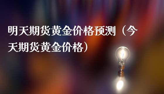 明天期货黄金价格预测（今天期货黄金价格）_https://qh.lansai.wang_股票技术分析_第1张