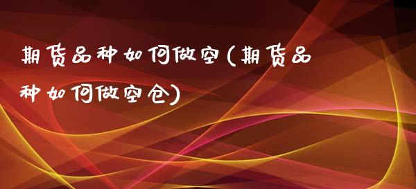 期货品种如何做空(期货品种如何做空仓)_https://qh.lansai.wang_期货喊单_第1张