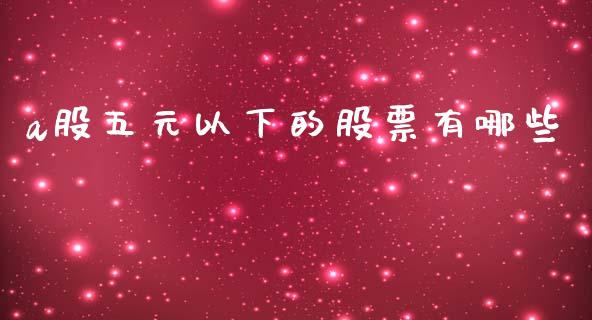 a股五元以下的股票有哪些_https://qh.lansai.wang_期货理财_第1张