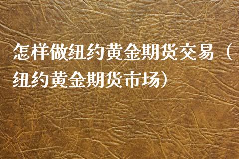 怎样做纽约黄金期货交易（纽约黄金期货市场）_https://qh.lansai.wang_股票技术分析_第1张