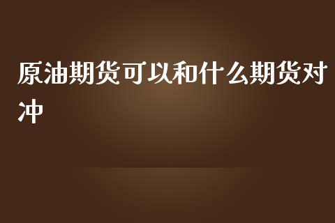 原油期货可以和什么期货对冲_https://qh.lansai.wang_股票新闻_第1张