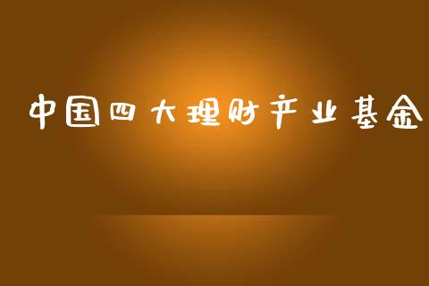 中国四大理财产业基金_https://qh.lansai.wang_期货理财_第1张