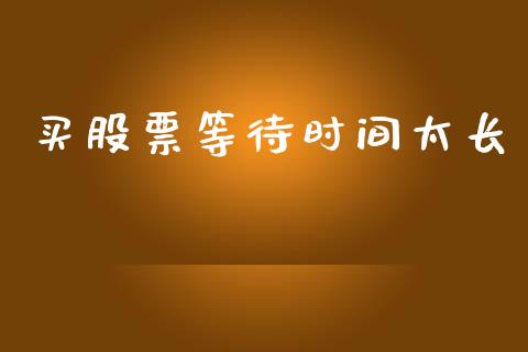 买股票等待时间太长_https://qh.lansai.wang_期货喊单_第1张