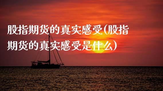 股指期货的真实感受(股指期货的真实感受是什么)_https://qh.lansai.wang_期货喊单_第1张