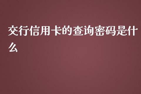 交行信用卡的查询密码是什么_https://qh.lansai.wang_股票新闻_第1张
