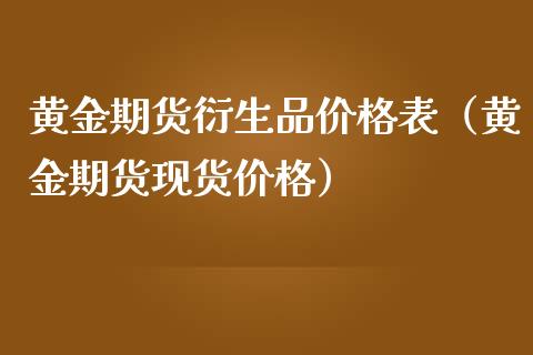 黄金期货衍生品价格表（黄金期货现货价格）_https://qh.lansai.wang_股票技术分析_第1张