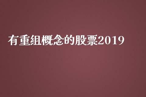 有重组概念的股票2019_https://qh.lansai.wang_期货理财_第1张