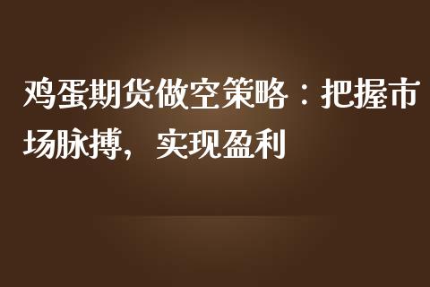 鸡蛋期货做空策略：把握市场脉搏，实现盈利_https://qh.lansai.wang_期货喊单_第1张