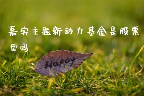 嘉实主题新动力基金是股票型吗_https://qh.lansai.wang_期货理财_第1张