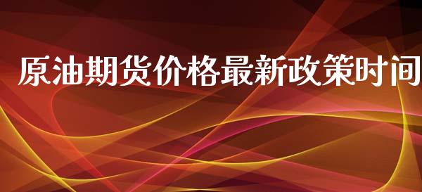 原油期货价格最新政策时间_https://qh.lansai.wang_期货怎么玩_第1张