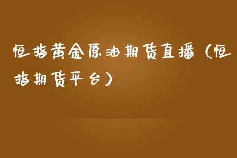 恒指黄金原油期货直播（恒指期货平台）_https://qh.lansai.wang_期货怎么玩_第1张