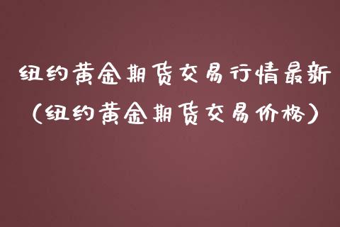 纽约黄金期货交易行情最新（纽约黄金期货交易价格）_https://qh.lansai.wang_期货怎么玩_第1张