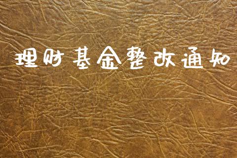 理财基金整改通知_https://qh.lansai.wang_期货理财_第1张