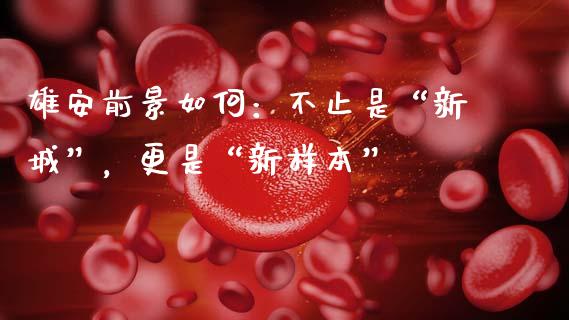 雄安前景如何：不止是“新城”，更是“新样本”_https://qh.lansai.wang_股票技术分析_第1张