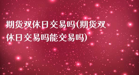 期货双休日交易吗(期货双休日交易吗能交易吗)_https://qh.lansai.wang_期货理财_第1张