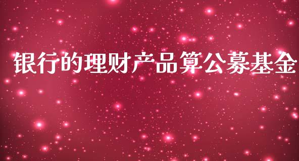 银行的理财产品算公募基金_https://qh.lansai.wang_期货理财_第1张