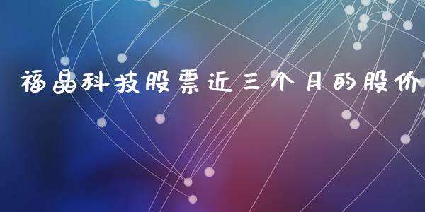 福晶科技股票近三个月的股价_https://qh.lansai.wang_期货理财_第1张