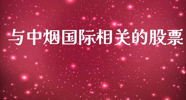 与中烟国际相关的股票_https://qh.lansai.wang_新股数据_第1张