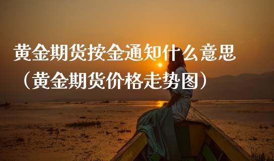 黄金期货按金通知什么意思（黄金期货价格走势图）_https://qh.lansai.wang_期货怎么玩_第1张