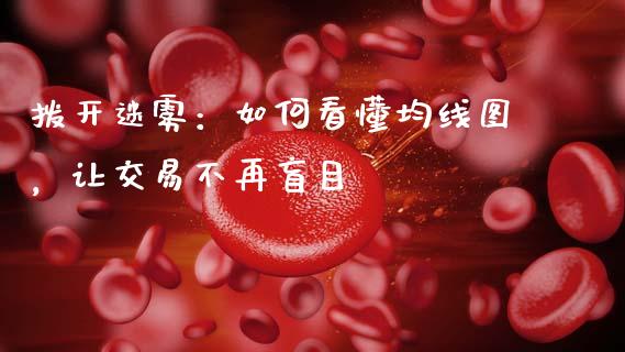 拨开迷雾：如何看懂均线图，让交易不再盲目_https://qh.lansai.wang_海康威视股票_第1张