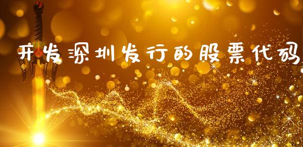 开发深圳发行的股票代码_https://qh.lansai.wang_新股数据_第1张