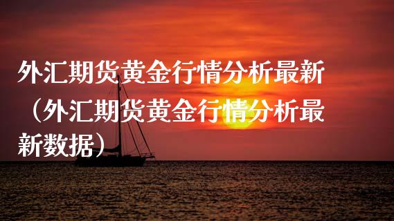 外汇期货黄金行情分析最新（外汇期货黄金行情分析最新数据）_https://qh.lansai.wang_期货喊单_第1张