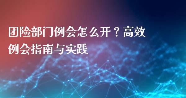 团险部门例会怎么开？高效例会指南与实践_https://qh.lansai.wang_股票技术分析_第1张