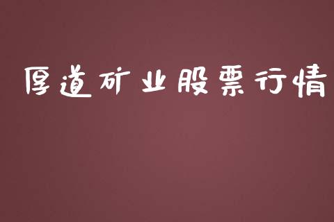 厚道矿业股票行情_https://qh.lansai.wang_新股数据_第1张