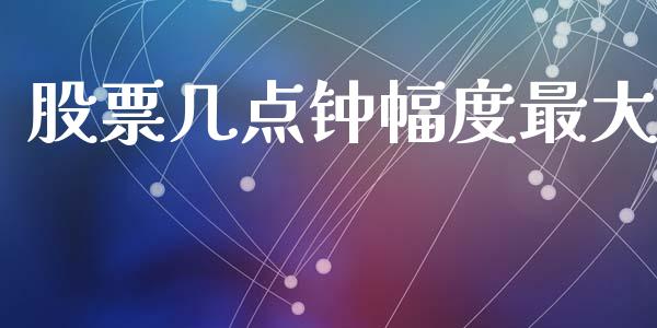 股票几点钟幅度最大_https://qh.lansai.wang_新股数据_第1张