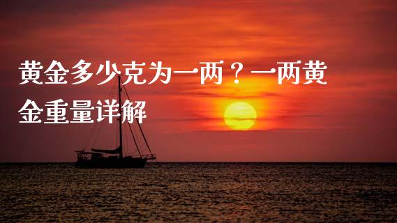 黄金多少克为一两？一两黄金重量详解_https://qh.lansai.wang_期货怎么玩_第1张