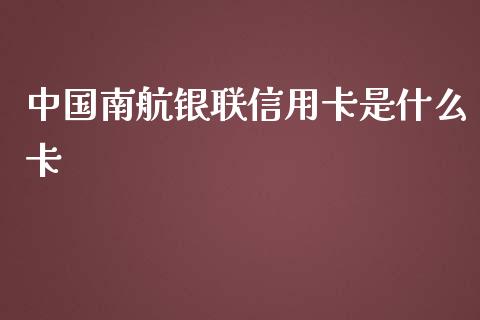 中国南航银联信用卡是什么卡_https://qh.lansai.wang_海康威视股票_第1张