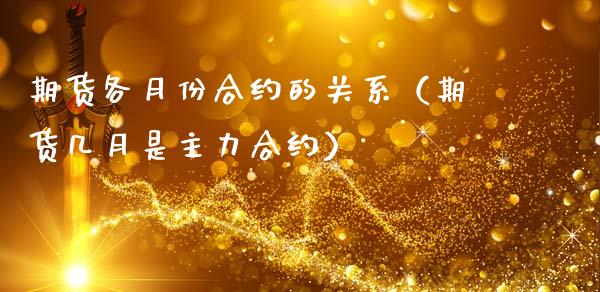 期货各月份合约的关系（期货几月是主力合约）_https://qh.lansai.wang_海康威视股票_第1张