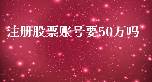 注册股票账号要50万吗_https://qh.lansai.wang_新股数据_第1张