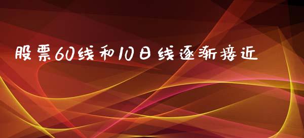 股票60线和10日线逐渐接近_https://qh.lansai.wang_期货怎么玩_第1张