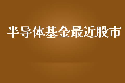 半导体基金最近股市_https://qh.lansai.wang_期货理财_第1张