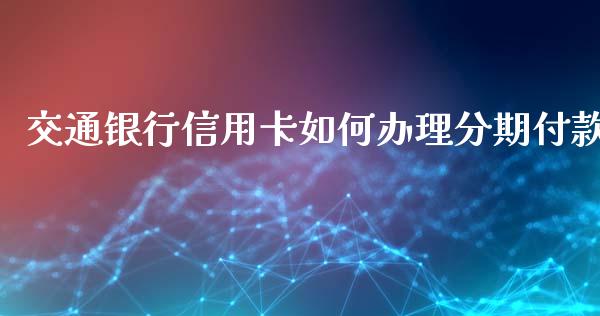 交通银行信用卡如何办理分期付款_https://qh.lansai.wang_新股数据_第1张