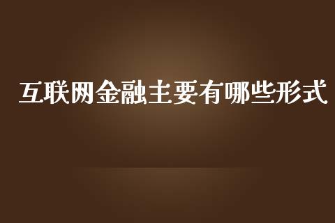 互联网金融主要有哪些形式_https://qh.lansai.wang_股票新闻_第1张