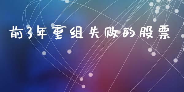 前3年重组失败的股票_https://qh.lansai.wang_期货喊单_第1张