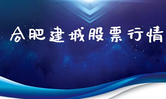 合肥建城股票行情_https://qh.lansai.wang_股票新闻_第1张